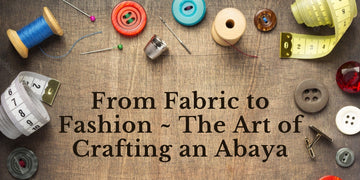 From Fabric to Fashion ~ The Art of Crafting an Abaya
